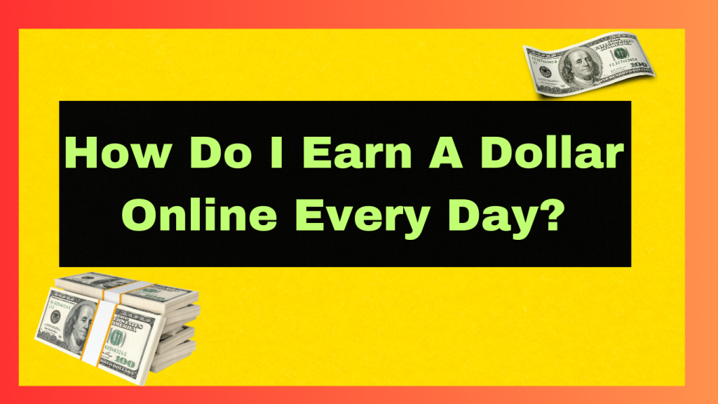 How Do I Earn A Dollar Online Every Day?